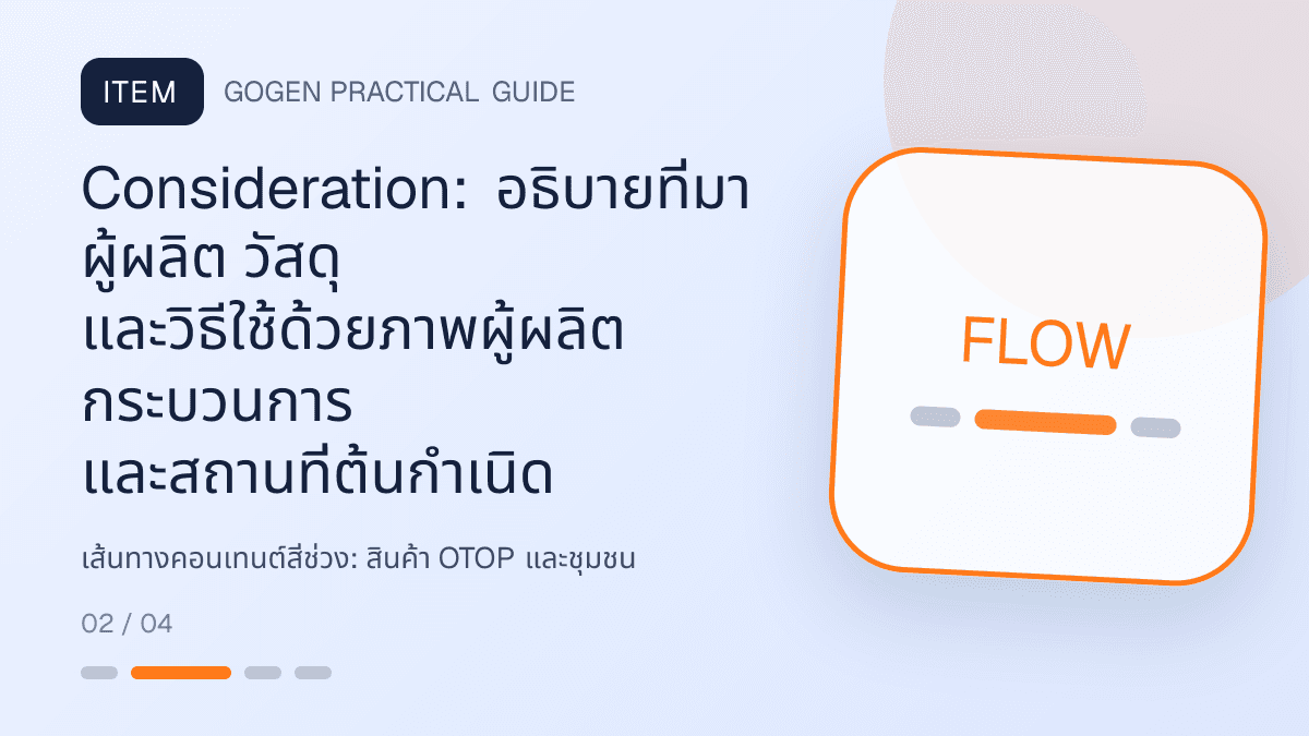 เส้นทางคอนเทนต์สี่ช่วงสำหรับสินค้า OTOP และชุมชน แสดงอาหาร งานฝีมือ และผลิตภัณฑ์ท้องถิ่นในสไตล์จริงใจ ร่วมสมัย และรักษาอัตลักษณ์: Consideration: อธิบายที่มา ผู้ผลิต วัสดุ และวิธีใช้ด้วยภาพผู้ผลิต กระบวนการ และสถานที่ต้นกำเนิด